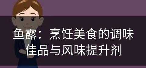 鱼露：烹饪美食的调味佳品与风味提升剂